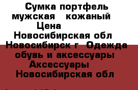 Сумка-портфель мужская , кожаный. › Цена ­ 2 000 - Новосибирская обл., Новосибирск г. Одежда, обувь и аксессуары » Аксессуары   . Новосибирская обл.